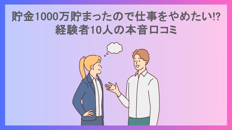 貯金1000万貯まったので仕事をやめたい!?経験者10人の本音口コミ